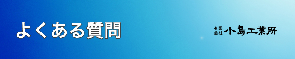 有限会社 小島工業所　よくある質問